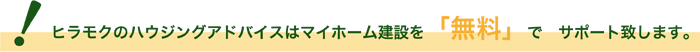 ヒラモクのハウジングアドバイスはマイホーム建設を「無料」でサポート致します。